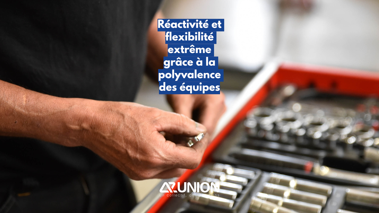Réactivité facilitée grâce à la polyvalence des équipes.